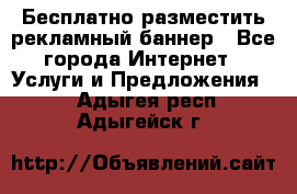 Бесплатно разместить рекламный баннер - Все города Интернет » Услуги и Предложения   . Адыгея респ.,Адыгейск г.